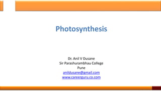 Photosynthesis
Dr. Anil V Dusane
Sir Parashurambhau College
Pune
anildusane@gmail.com
www.careerguru.co.com
1
 