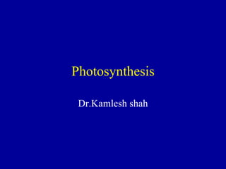 Photosynthesis
Dr.Kamlesh shah
 