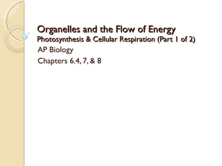 Organelles and the Flow of Energy Photosynthesis & Cellular Respiration (Part 1 of 2) AP Biology Chapters 6.4, 7, & 8 
