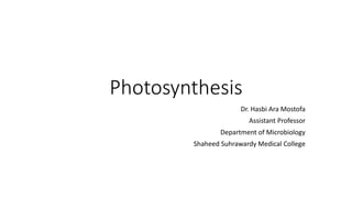 Photosynthesis
Dr. Hasbi Ara Mostofa
Assistant Professor
Department of Microbiology
Shaheed Suhrawardy Medical College
 