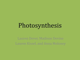 Photosynthesis Lauren Dever, Madison Devine Lauren Kissel, and Anna Moloney 