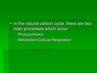  In the natural carbon cycle, there are two
  main processes which occur
   Photosynthesis
   Metabolism/Cellular Respiration
 
