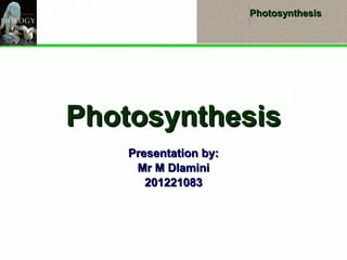 PhotosynthesisPhotosynthesis
PhotosynthesisPhotosynthesis
Presentation by:Presentation by:
Mr M DlaminiMr M Dlamini
201221083201221083
 