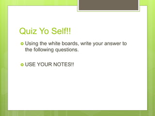 Quiz Yo Self!!
 Using the white boards, write your answer to
the following questions.
 USE YOUR NOTES!!
 