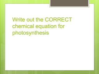 Write out the CORRECT
chemical equation for
photosynthesis
 