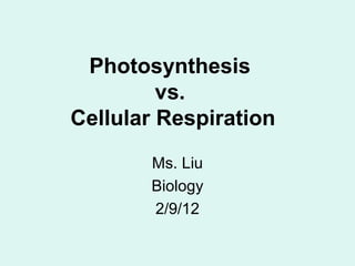 Photosynthesis
         vs.
Cellular Respiration
       Ms. Liu
       Biology
       2/9/12
 
