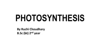 PHOTOSYNTHESIS
By Ruchi Choudhary
B.Sc (bt) 2nd year
 