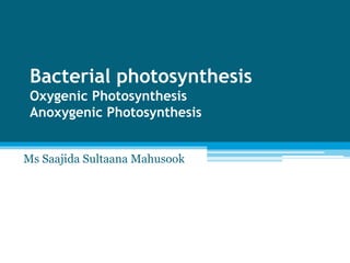 Bacterial photosynthesis
Oxygenic Photosynthesis
Anoxygenic Photosynthesis
Ms Saajida Sultaana Mahusook
 