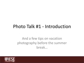 Photo Talk #1 - Introduction And a few tips on vacation photography before the summer break… 