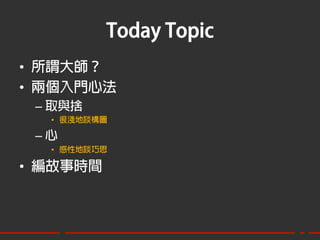 Today Topic
•  所謂大師？
•  兩個入門心法
 –  取與捨
   •  很淺地談構圖

 –  心
   •  感性地談巧思

•  編故事時間
 