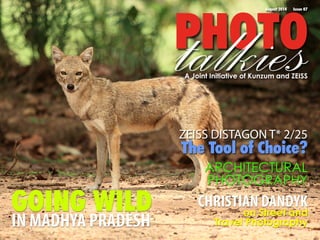 PtaHlOkTieOs August 2014 Issue 07 
A Joint Initiative of Kunzum and ZEISS 
ARCHITECTURAL 
PHOTOGRAPHY 
CHRISTIAN DANDYK 
on Street and 
Travel Photography 
GOING WILD 
IN MADHYA PRADESH 
ZEISS DISTAGON T* 2/25 
The Tool of Choice? 
 