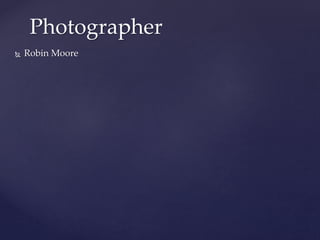 Photographer 
 Robin Moore 
 