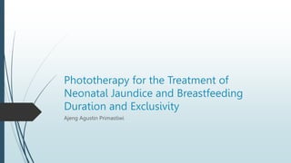 Phototherapy for the Treatment of
Neonatal Jaundice and Breastfeeding
Duration and Exclusivity
Ajeng Agustin Primastiwi
 