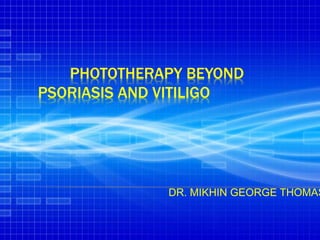 PHOTOTHERAPY BEYOND
PSORIASIS AND VITILIGO
DR. MIKHIN GEORGE THOMAS
 