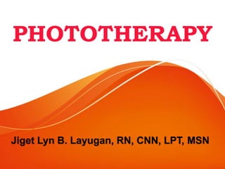 PHOTOTHERAPY
Jiget Lyn B. Layugan, RN, CNN, LPT, MSN
 