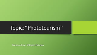 Prepared by: Shlapko Bohdan
Topic:“Phototourism”
 