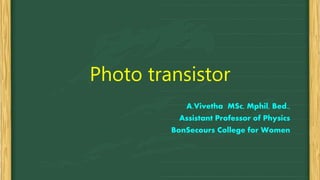 Photo transistor
A.Vivetha MSc, Mphil, Bed.,
Assistant Professor of Physics
BonSecours College for Women
 