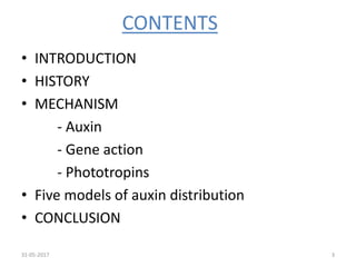 CONTENTS
• INTRODUCTION
• HISTORY
• MECHANISM
- Auxin
- Gene action
- Phototropins
• Five models of auxin distribution
• CONCLUSION
31-05-2017 3
 