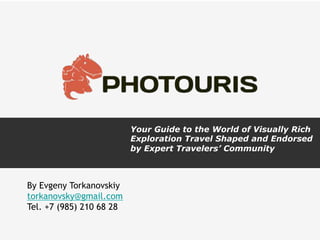 Your Guide to the World of Visually Rich
Exploration Travel Shaped and Endorsed
by Expert Travelers’ Community

By Evgeny Torkanovskiy
torkanovsky@gmail.com
Tel. +7 (985) 210 68 28

 