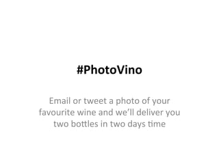 #PhotoVino	
  

   Email	
  or	
  tweet	
  a	
  photo	
  of	
  your	
  
favourite	
  wine	
  and	
  we’ll	
  deliver	
  you	
  
    two	
  bo6les	
  in	
  two	
  days	
  8me	
  
 