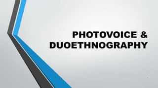 PHOTOVOICE &
DUOETHNOGRAPHY
1
 