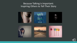 Because Talking is Important:
Inspiring Others to Tell Their Story
 