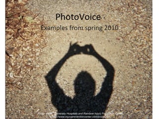 PhotoVoice Examples from spring 2010 Photo credit:  University Hospitals and Rainbow Injury Prevention Center  http://www.injurypreventioncenter.com/posts/251 