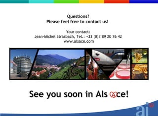 Questions?
       Please feel free to contact us!

                  Your contact:
 Jean-Michel Strasbach, Tel.: +33 (0)3 89 20 76 42
                 www.alsace.com




See you soon in Als ce!
 