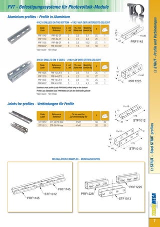 FVT - Befestigungssysteme für Photovoltaik-Module
Aluminium profiles - Profile in Aluminium




                                                                                                                                                                     Ω STRUT - Profile und Verbindungen
                    41X21 DRILLED ON THE BOTTOM - 41X21 AUF DER UNTERSEITE GELOCHT
                        Code             Reference       L mt      Th. mm Weight Kg
                        Code             Referenz        L mt     Stärke mm Gewicht kg
                                                                                          F
                                                                                                          21
                     PRF1145             PRF-B3-ZF         3         2,5         5,1      ZC   1                                          11x30
                     PRF1150             PRF-B4-ZF         4         2,5         6,8      ZC   1
                                                                                                               41                PRF1145
                     PRF1155             PRF-B6-ZF         6         2,5         10,2     ZC   1
                     PRF9004*           PRF-B3-SSF         3         1,5          3,3     SS   1
                    *Upon request - *Auf Anfrage



                    41X41 DRILLED ON 3 SIDES - 41X41 AN DREI SEITEN GELOCHT
                        Code             Reference       L mt      Th. mm Weight Kg
                        Code             Referenz        L mt     Stärke mm Gewicht kg
                                                                                          F

                                                                                                           41
                     PRF1225            PRF-A3-ZF3         3         2,5         7,5      ZC   1
                     PRF1230            PRF-A4-ZF3         4         2,5         10       ZC   1                                         11x30

                     PRF1235            PRF-A6-ZF3         6         2,5         15       ZC   1               41
                                                                                                                             PRF1225
                     PRF9000*           PRF-A3-SSF         3         1,5         4,3      SS   1
                    Stainless steel profile (code PRF9000) drilled only on the bottom
                    Profile aus Edelstahl (Cod. PRF9000) nur auf der Unterseite gelocht
                    *Upon request - *Auf Anfrage



Joints for profiles - Verbindungen für Profile
                                                                                                                         11x15
                                                                                                           13
                         Code            Reference               To be used for
                         Code            Referenz              Zur Verwendung für
                                                                                          F                                        175

                      STF1012         STF-GI-PB-Inox                 41x21                SS   20                   34
                                                                                                                                   STF1012




                                                                                                                                                  Ω STRUT - Steel STRUT profiles
                      STF1013         STF-GI-PA-Inox                 41x41                SS   20

                                                                                                          11x15                              2


                                                                                                    40
                                                                                                                                  175

                                                                                                     46                          STF1013


                                         INSTALLATION EXAMPLES - MONTAGEBEISPIEL




                                                                                                                                 PRF1225
                                                   PRF1145
                               STF1012                                     PRF1225
             PRF1145                                                                                           STF1013




                                                                                                                                                                           7
 