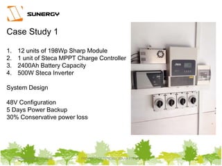 Thursday, March 31, 2016 PROPERTY OF SUNERGY SOLAR PTE LTD 25
Case Study 1
1. 12 units of 198Wp Sharp Module
2. 1 unit of Steca MPPT Charge Controller
3. 2400Ah Battery Capacity
4. 500W Steca Inverter
System Design
48V Configuration
5 Days Power Backup
30% Conservative power loss
 
