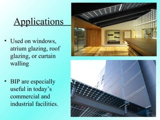 Applications
• Used on windows,
atrium glazing, roof
glazing, or curtain
walling
• BIP are especially
useful in today’s
commercial and
industrial facilities.