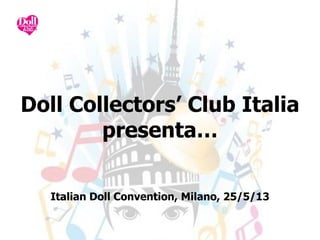 Doll Collectors’ Club Italia
presenta…
Italian Doll Convention, Milano, 25/5/13
 