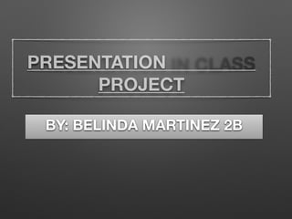PRESENTATION
PROJECT
BY: BELINDA MARTINEZ 2B
 