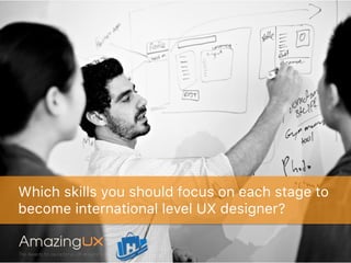 Which skills you should focus on each stage to
become international level UX designer?
 