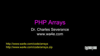 PHP Arrays
Dr. Charles Severance
www.wa4e.com
http://www.wa4e.com/code/arrays
http://www.wa4e.com/code/arrays.zip
 