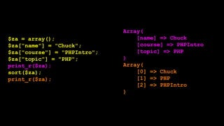 $za = array();
$za["name"] = "Chuck";
$za["course"] = "PHPIntro";
$za["topic"] = "PHP";
print_r($za);
ksort($za);
print_r(...