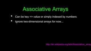 Associative Arrays
• Can be key => value or simply indexed by numbers
• Ignore two-dimensional arrays for now...
http://en...