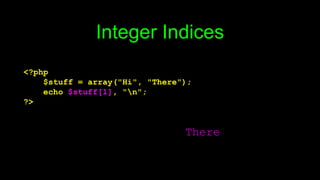 Integer Indices
<?php
$stuff = array("Hi", "There");
echo $stuff[1], "n";
?>
There
 