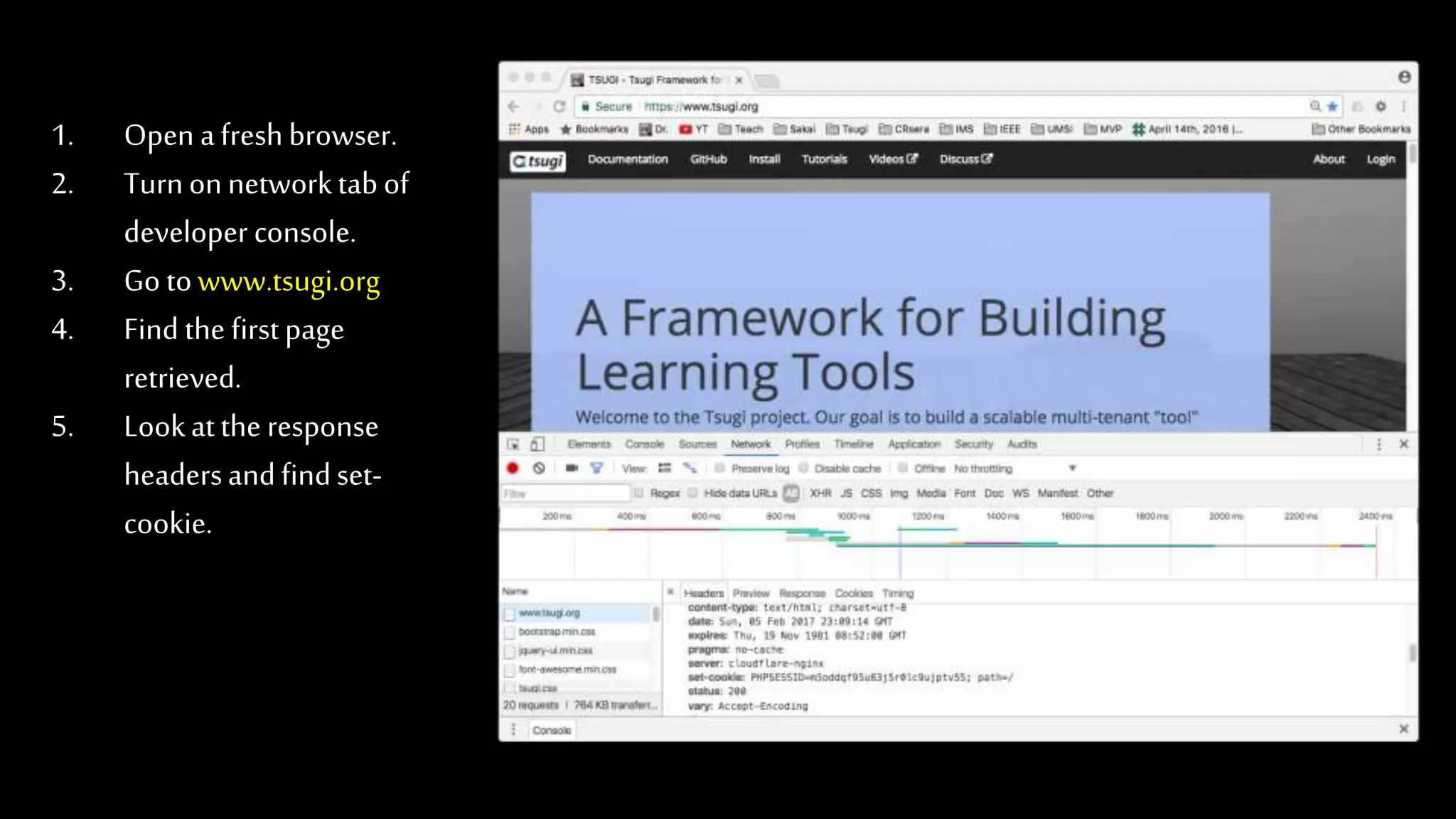 1. Open afreshbrowser.
2. Turnonnetworktabof
developer console.
3. Go towww.tsugi.org
4. Find the firstpage
retrieved.
5. Lookatthe response
headersandfindset-
cookie.
 