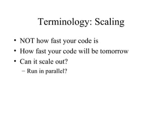 Terminology: Scaling NOT how fast your code is How fast your code will be tomorrow Can it scale out? Run in parallel? 