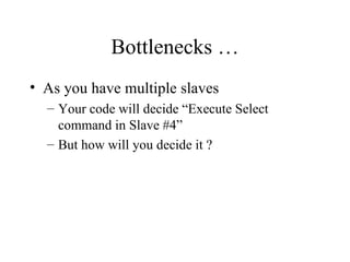 Bottlenecks … As you have multiple slaves  Your code will decide “Execute Select command in Slave #4” But how will you decide it ? 