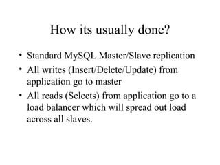 How its usually done? Standard MySQL Master/Slave replication All writes (Insert/Delete/Update) from application go to master All reads (Selects) from application go to a load balancer which will spread out load across all slaves. 