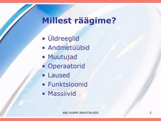 Millest räägime? Üldreeglid Andmetüübid Muutujad Operaatorid Laused Funktsioonid Massiivid ANU KURMI ARVUTIKLASS 