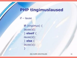 PHP tingimuslaused if – lause if  ( tingimus ) { lause(d); }  elseif  { lause(d); }  else  { lause(d); } ANU KURMI ARVUTIKLASS 