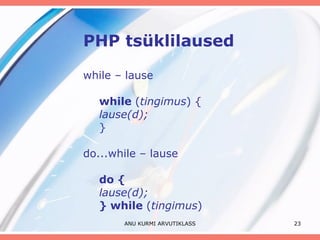 PHP tsüklilaused while – lause while  ( tingimus ) { lause(d); } do...while – lause do { lause(d); } while  ( tingimus ) ANU KURMI ARVUTIKLASS 