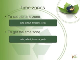 Time zones
• To set the time zone
date_default_timezone_set();

• To get the time zone
date_default_timezone_get();

 