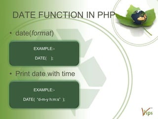 DATE FUNCTION IN PHP
• date(format)
EXAMPLE:DATE(

);

• Print date with time
EXAMPLE:DATE( “d-m-y h:m:s” );

 