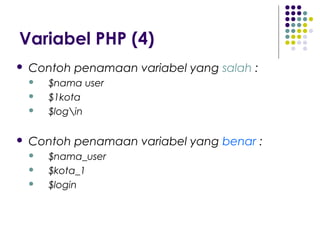 Variabel PHP (4)
 Contoh penamaan variabel yang salah :
 $nama user
 $1kota
 $login
 Contoh penamaan variabel yang benar :
 $nama_user
 $kota_1
 $login
 