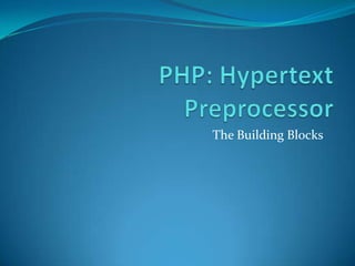PHP: Hypertext Preprocessor The Building Blocks 