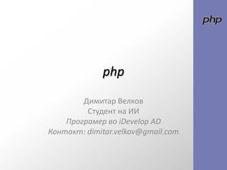 php Димитар Велков  Студент на ИИ ПрограмервоiDevelop AD Контакт: dimitar.velkov@gmail.com 
